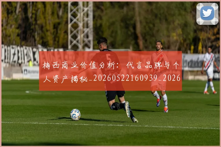 梅西商业价值分析：代言品牌与个人资产揭秘_20260522160939_20260731180640