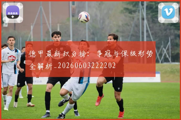德甲最新积分榜：争冠与保级形势全解析_20260603222202