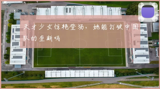 天才少女惊艳登场，她能打破中国队的垄断吗