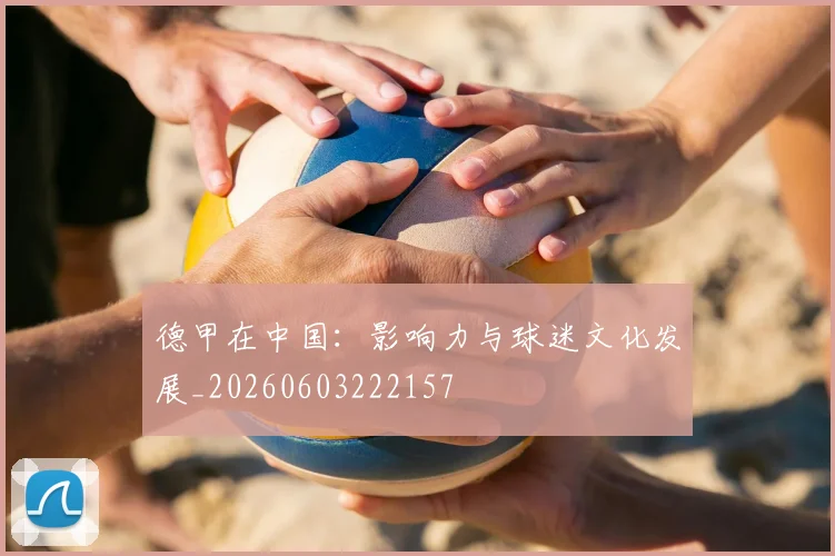 德甲在中国：影响力与球迷文化发展_20260603222157