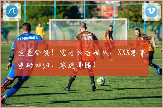 巨星登场！官方公告确认，XXX赛事重磅回归，球迷沸腾！