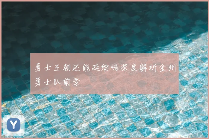 勇士王朝还能延续吗深度解析金州勇士队前景