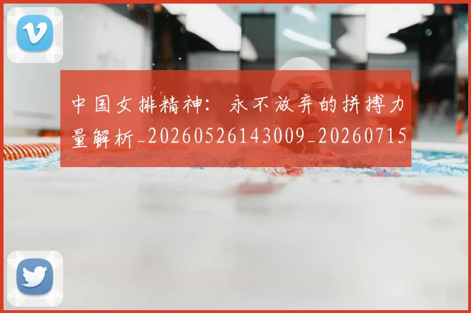 中国女排精神：永不放弃的拼搏力量解析_20260526143009_20260715193806