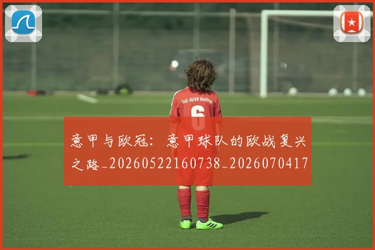 意甲与欧冠：意甲球队的欧战复兴之路_20260522160738_20260704174552
