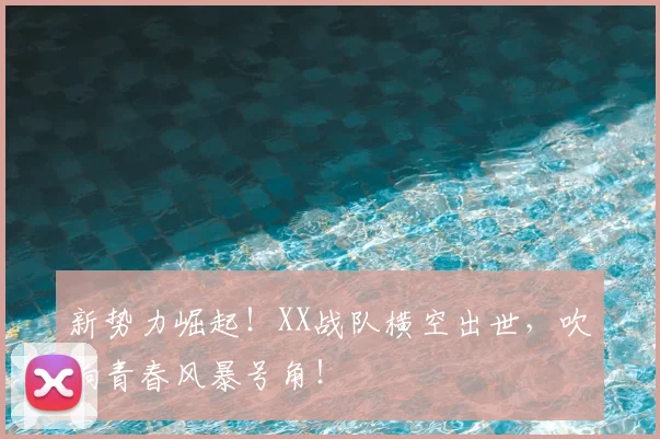 新势力崛起！XX战队横空出世，吹响青春风暴号角！