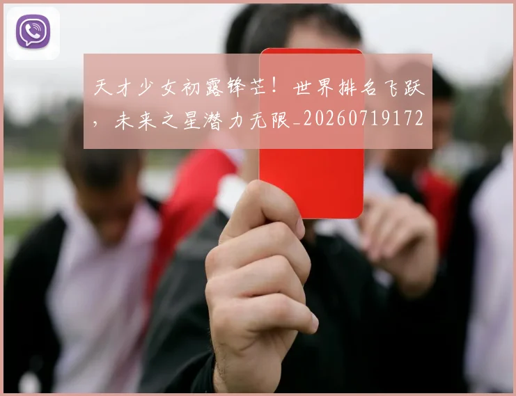 天才少女初露锋芒！世界排名飞跃，未来之星潜力无限_20260719172327