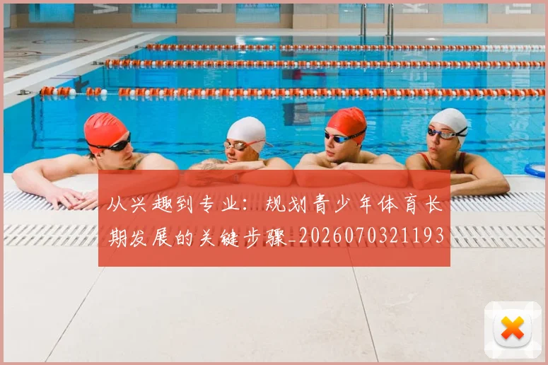 从兴趣到专业：规划青少年体育长期发展的关键步骤_20260703211935