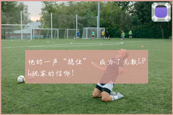 他的一声“稳住”，成为了无数LPL玩家的信仰！