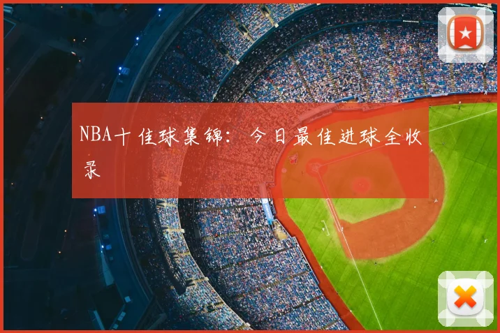 NBA十佳球集锦：今日最佳进球全收录