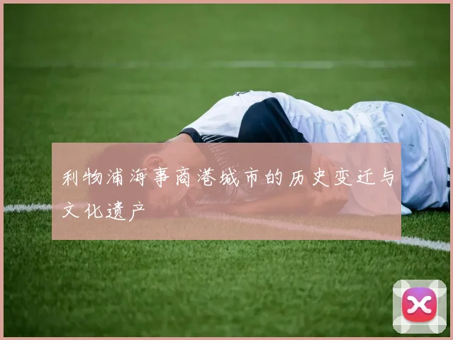 利物浦海事商港城市的历史变迁与文化遗产
