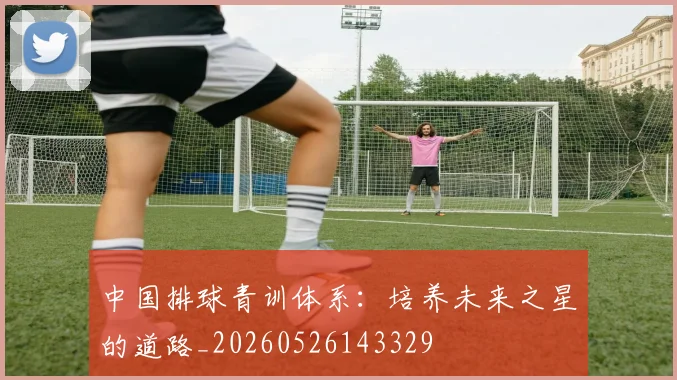 中国排球青训体系：培养未来之星的道路_20260526143329