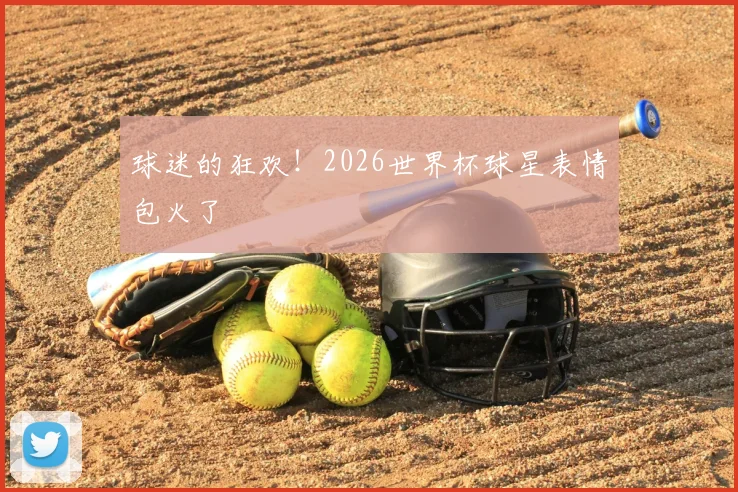 球迷的狂欢！2026世界杯球星表情包火了