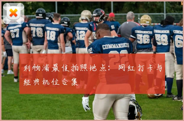 利物浦最佳拍照地点：网红打卡与经典机位合集