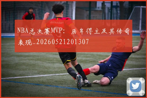 NBA总决赛MVP:历年得主及其传奇表现_20260521201307