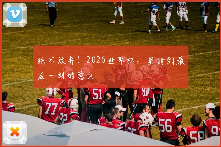 绝不放弃！2026世界杯，坚持到最后一刻的意义