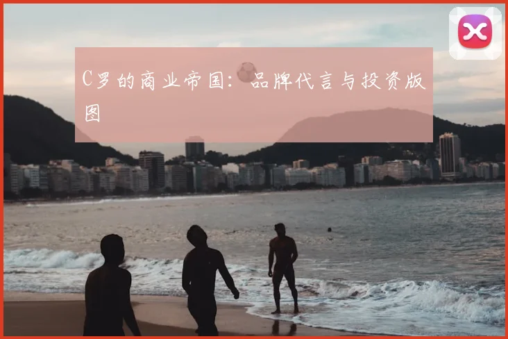 C罗的商业帝国：品牌代言与投资版图