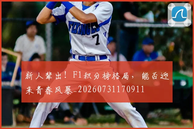新人辈出！F1积分榜格局，能否迎来青春风暴_20260731170911