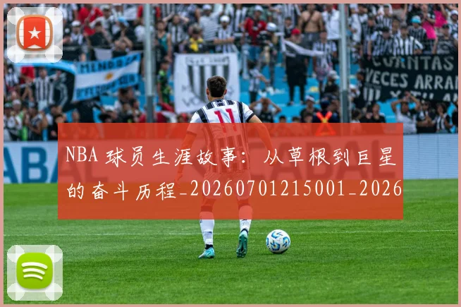 NBA 球员生涯故事：从草根到巨星的奋斗历程_20260701215001_20260714204054