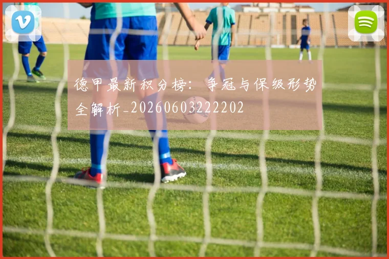 德甲最新积分榜：争冠与保级形势全解析_20260603222202