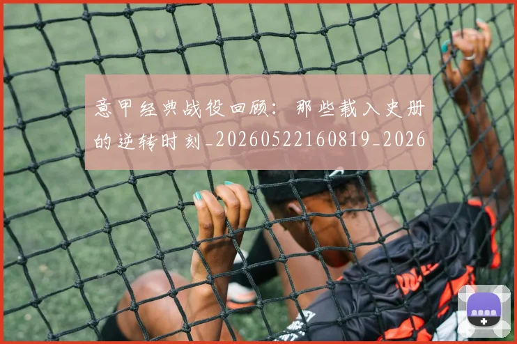 意甲经典战役回顾：那些载入史册的逆转时刻_20260522160819_20260723180256