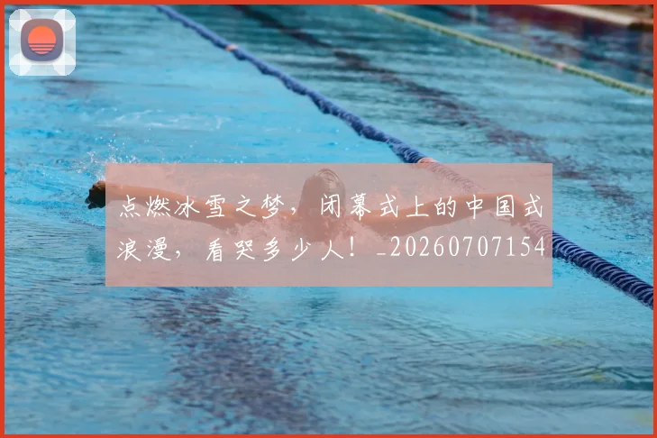 点燃冰雪之梦,闭幕式上的中国式浪漫,看哭多少人!_20260707154948
