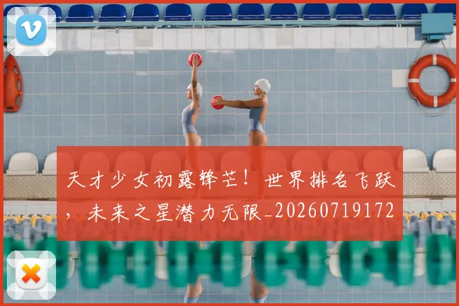 天才少女初露锋芒！世界排名飞跃，未来之星潜力无限_20260719172327