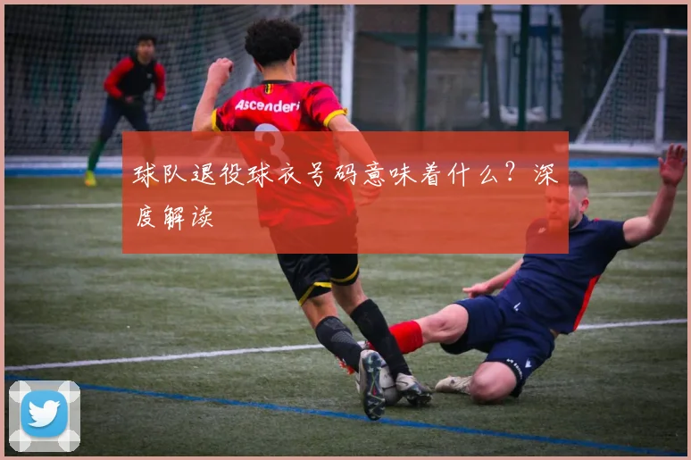 球队退役球衣号码意味着什么？深度解读