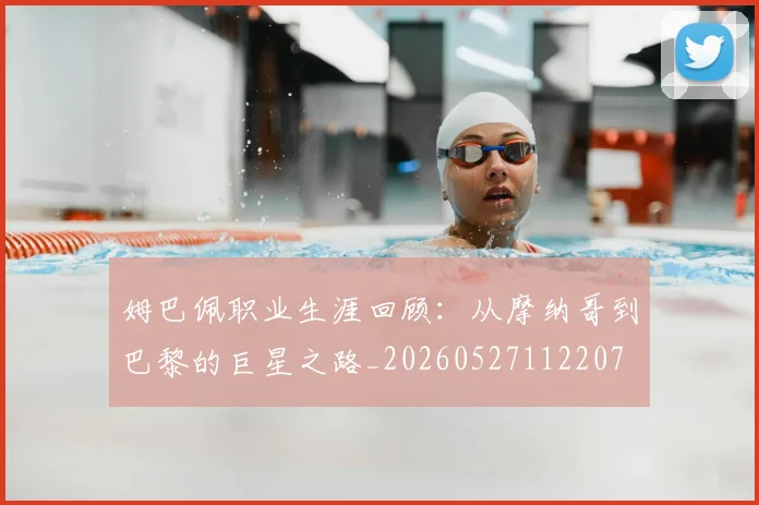 姆巴佩职业生涯回顾：从摩纳哥到巴黎的巨星之路_20260527112207