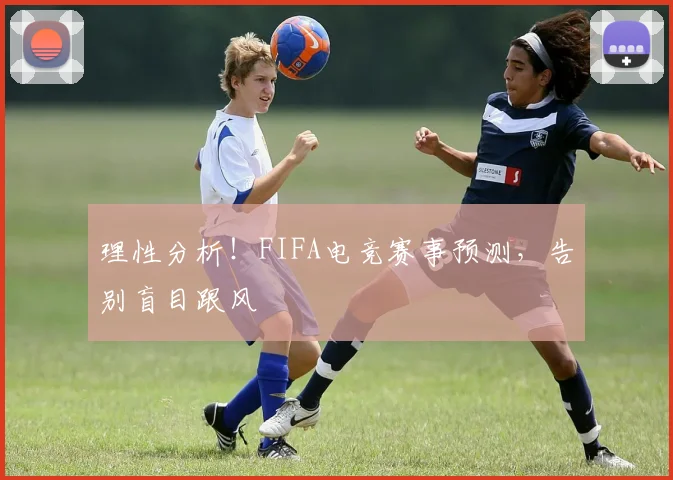 理性分析！FIFA电竞赛事预测，告别盲目跟风