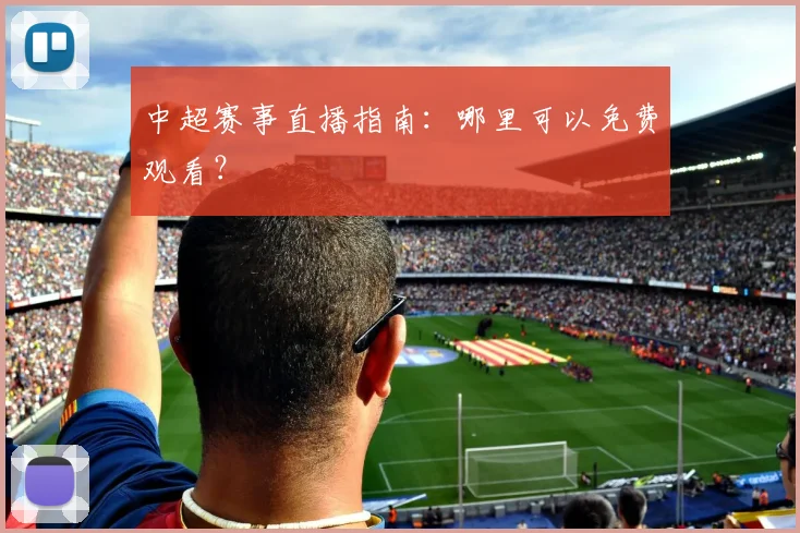 中超赛事直播指南：哪里可以免费观看？