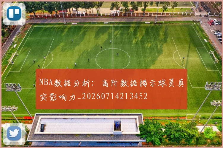 NBA数据分析:高阶数据揭示球员真实影响力_20260714213452