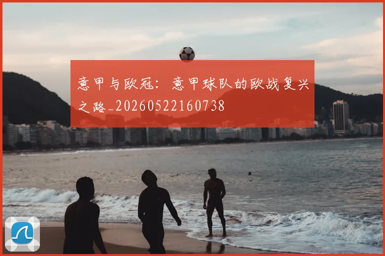 意甲与欧冠:意甲球队的欧战复兴之路_20260522160738