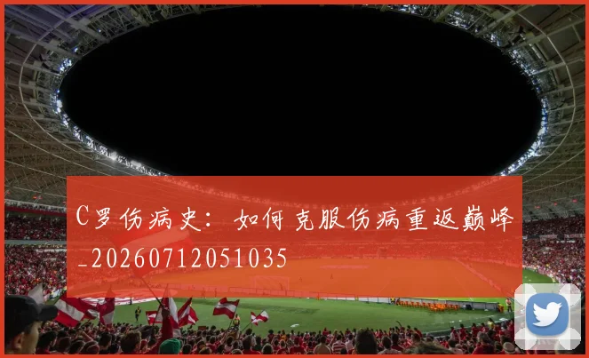 C罗伤病史：如何克服伤病重返巅峰_20260712051035