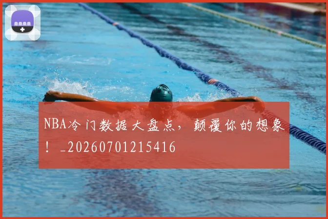 NBA冷门数据大盘点，颠覆你的想象！_20260701215416
