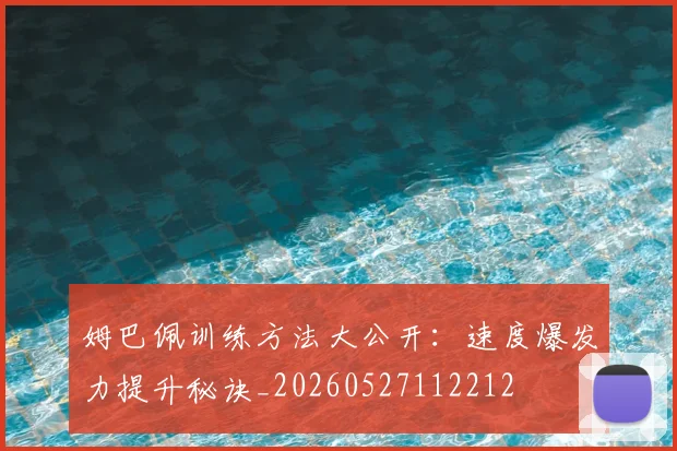 姆巴佩训练方法大公开：速度爆发力提升秘诀_20260527112212