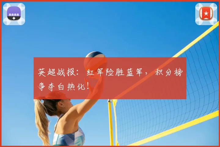英超战报：红军险胜蓝军，积分榜争夺白热化！