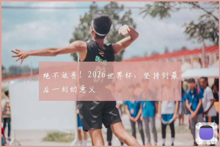 绝不放弃！2026世界杯，坚持到最后一刻的意义