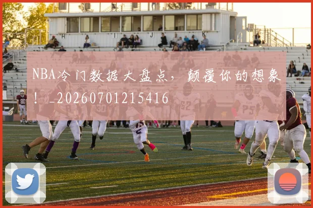 NBA冷门数据大盘点，颠覆你的想象！_20260701215416