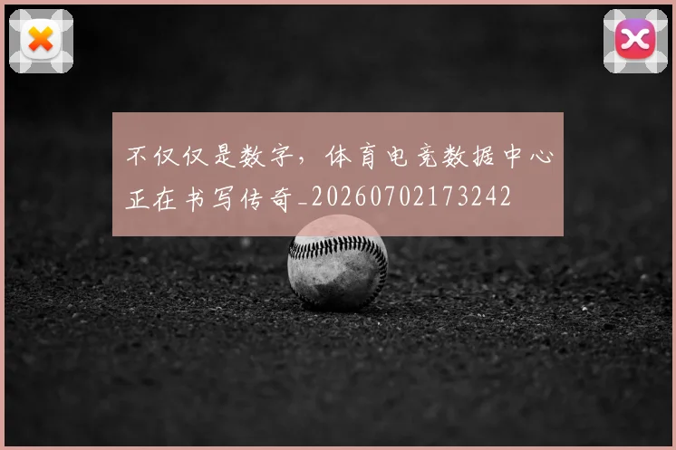 不仅仅是数字，体育电竞数据中心正在书写传奇_20260702173242