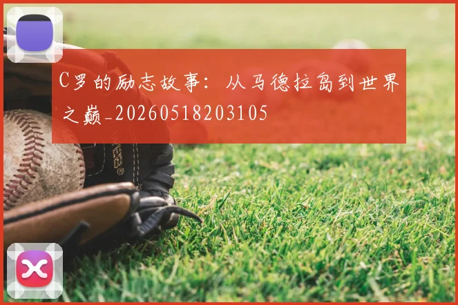 C罗的励志故事：从马德拉岛到世界之巅_20260518203105