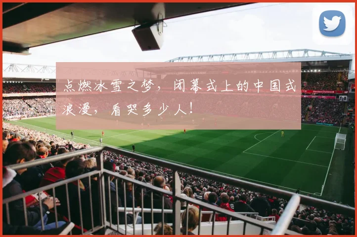 点燃冰雪之梦，闭幕式上的中国式浪漫，看哭多少人！
