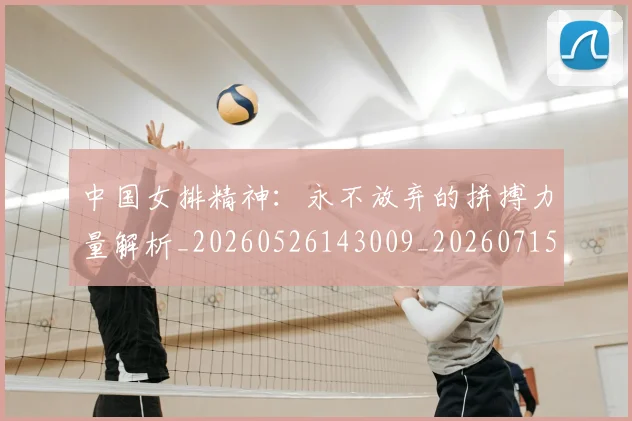 中国女排精神：永不放弃的拼搏力量解析_20260526143009_20260715193806