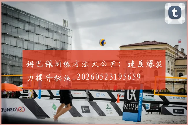 姆巴佩训练方法大公开：速度爆发力提升秘诀_20260523195659