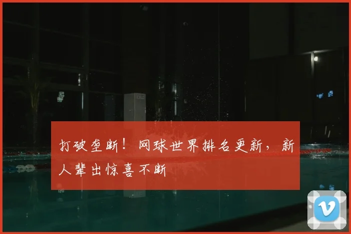 打破垄断！网球世界排名更新，新人辈出惊喜不断