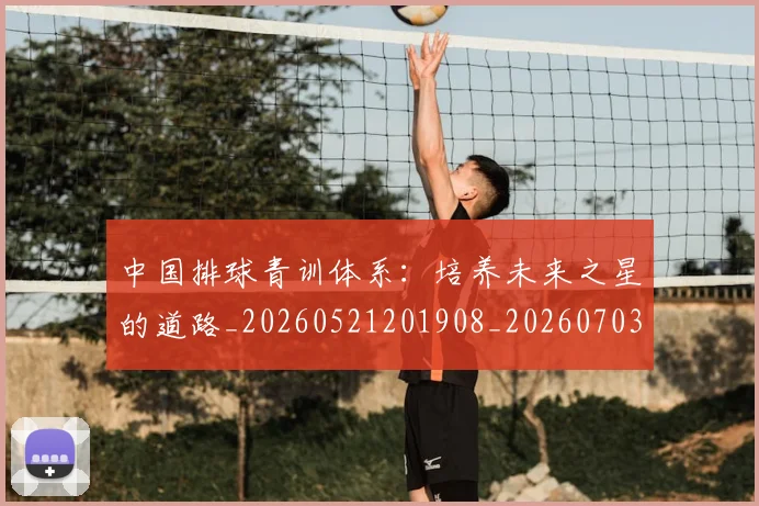 中国排球青训体系:培养未来之星的道路_20260521201908_20260703203005