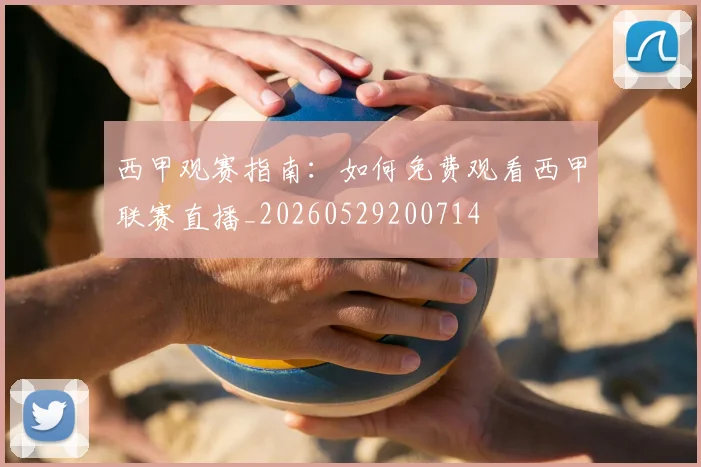 西甲观赛指南:如何免费观看西甲联赛直播_20260529200714