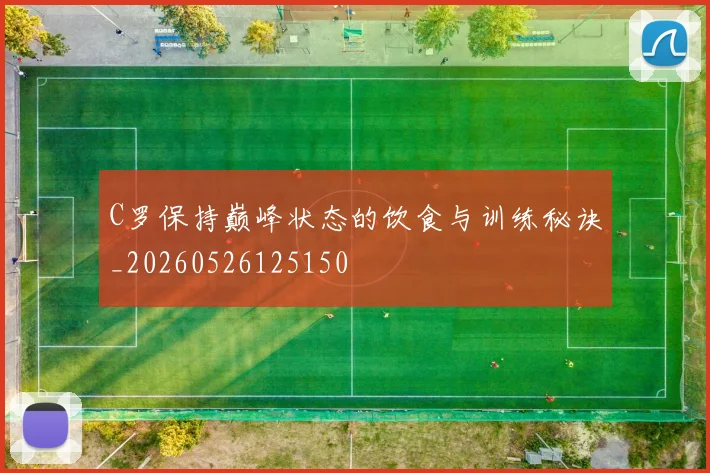 C罗保持巅峰状态的饮食与训练秘诀_20260526125150