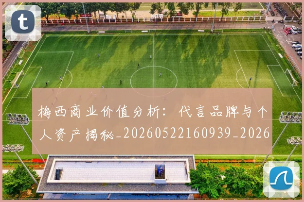 梅西商业价值分析：代言品牌与个人资产揭秘_20260522160939_20260731180640