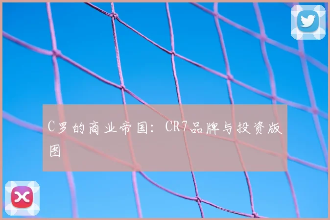 C罗的商业帝国：CR7品牌与投资版图