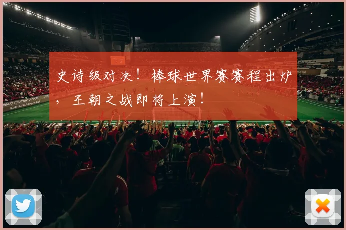 史诗级对决！棒球世界赛赛程出炉，王朝之战即将上演！